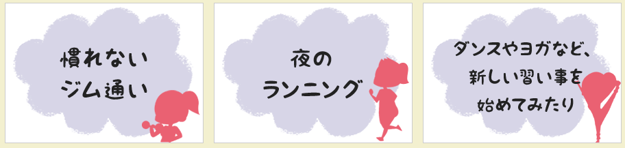 慣れないジム通い 夜のランニング ダンスやヨガなど、新しい習い事を始めてみたり